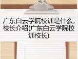 广东白云学院校训是什么，校长介绍(广东白云学院校训校长)