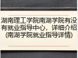 湖南理工学院南湖学院有没有就业指导中心，详细介绍(南湖学院就业指导详情)