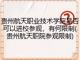 贵州航天职业技术学院是否可以进校参观，有何限制(贵州航天职院参观限制)