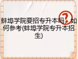 蚌埠学院要招专升本吗，如何参考(蚌埠学院专升本招生)