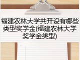 福建农林大学共开设有哪些类型奖学金(福建农林大学奖学金类型)