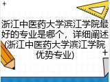 浙江中医药大学滨江学院最好的专业是哪个，详细阐述(浙江中医药大学滨江学院优势专业)