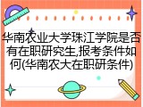 华南农业大学珠江学院是否有在职研究生,报考条件如何(华南农大在职研条件)