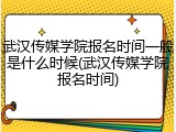 武汉传媒学院报名时间一般是什么时候(武汉传媒学院报名时间)