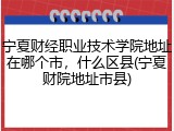 宁夏财经职业技术学院地址在哪个市，什么区县(宁夏财院地址市县)