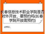 长春信息技术职业学院是否对外开放，要预约吗(长春学院开放需预约)