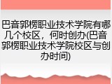 巴音郭楞职业技术学院有哪几个校区，何时创办(巴音郭楞职业技术学院校区与创办时间)