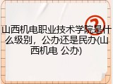 山西机电职业技术学院是什么级别，公办还是民办(山西机电 公办)