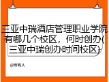 三亚中瑞酒店管理职业学院有哪几个校区，何时创办(三亚中瑞创办时间校区)