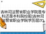 吉林司法警官职业学院是专科还是本科院校呢(吉林司法警官职业学院学历层次)