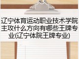 辽宁体育运动职业技术学院主攻什么方向有哪些王牌专业(辽宁体院王牌专业)
