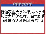 新疆农业大学科学技术学院师资力量怎么样，名气如何(新疆农大科院师资名气)