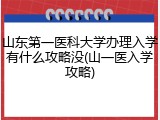 山东第一医科大学办理入学有什么攻略没(山一医入学攻略)