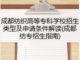 成都纺织高等专科学校招生类型及申请条件解读(成都纺专招生指南)