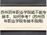 苏州百年职业学院能不能专接本，如何参考？(苏州百年职业学院专接本指南)