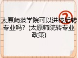 太原师范学院可以进校后转专业吗？(太原师院转专业政策)