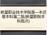 新星职业技术学院是一本还是本科第二批(新星职院本科批次)