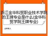 浙江金华科贸职业技术学院的王牌专业是什么(金华科贸学院王牌专业)