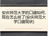 安庆师范大学的口碑如何，现在怎么样了(安庆师范大学口碑现状)