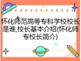 怀化师范高等专科学校校长是谁,校长基本介绍(怀化师专校长简介)