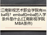 江南影视艺术职业学院有mba吗？emba和mba的入学条件是什么(江南影视学院MBA条件)