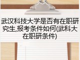 武汉科技大学是否有在职研究生,报考条件如何(武科大在职研条件)