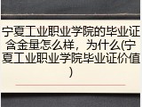 宁夏工业职业学院的毕业证含金量怎么样，为什么(宁夏工业职业学院毕业证价值)