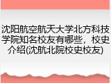 沈阳航空航天大学北方科技学院知名校友有哪些，校史介绍(沈航北院校史校友)