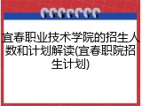 宜春职业技术学院的招生人数和计划解读(宜春职院招生计划)