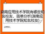 湖南应用技术学院有哪些知名校友，简单分析(湖南应用技术学院知名校友)