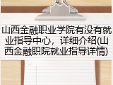山西金融职业学院有没有就业指导中心，详细介绍(山西金融职院就业指导详情)