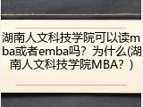 湖南人文科技学院可以读mba或者emba吗？为什么(湖南人文科技学院MBA？)