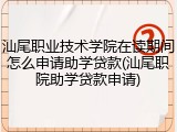 汕尾职业技术学院在读期间怎么申请助学贷款(汕尾职院助学贷款申请)