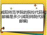 咸阳师范学院的院校代码和邮编是多少(咸阳师院代码邮编)