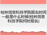 桂林信息科技学院报名时间一般是什么时候(桂林信息科技学院何时报名)