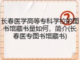 长春医学高等专科学校的图书馆藏书量如何，简介(长春医专图书馆藏书)