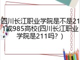 四川长江职业学院是不是211或985高校(四川长江职业学院是211吗？)