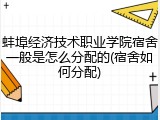 蚌埠经济技术职业学院宿舍一般是怎么分配的(宿舍如何分配)