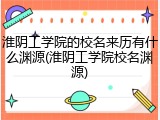 淮阴工学院的校名来历有什么渊源(淮阴工学院校名渊源)