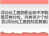河北化工医药职业技术学院是否有分校，共有多少个校区(河北化工医药校区数量)