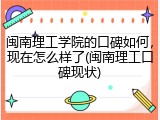 闽南理工学院的口碑如何，现在怎么样了(闽南理工口碑现状)