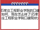 石家庄工程职业学院的口碑如何，现在怎么样了(石家庄工程职业学院口碑现状)