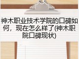 神木职业技术学院的口碑如何，现在怎么样了(神木职院口碑现状)