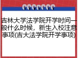 吉林大学法学院开学时间一般什么时候，新生入校注意事项(吉大法学院开学事项)