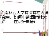 西南林业大学有没有在职研究生，如何申请(西南林大在职研申请)