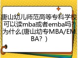 唐山幼儿师范高等专科学校可以读mba或者emba吗？为什么(唐山幼专MBA/EMBA？)