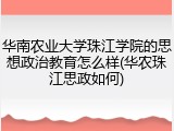 华南农业大学珠江学院的思想政治教育怎么样(华农珠江思政如何)