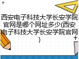 西安电子科技大学长安学院官网是哪个网址多少(西安电子科技大学长安学院官网)