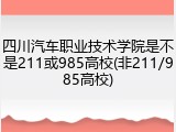 四川汽车职业技术学院是不是211或985高校(非211/985高校)
