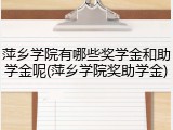 萍乡学院有哪些奖学金和助学金呢(萍乡学院奖助学金)